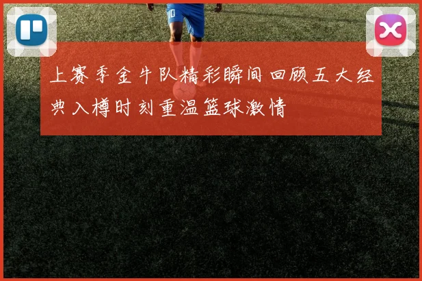 上赛季金牛队精彩瞬间回顾五大经典入樽时刻重温篮球激情