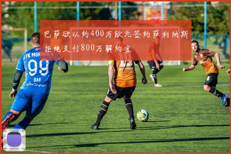 巴萨欲以约400万欧元签约萨利纳斯拒绝支付800万解约金