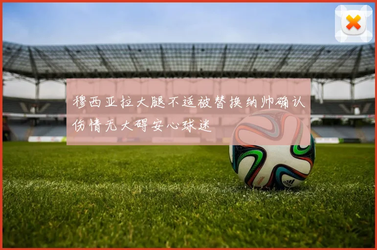 穆西亚拉大腿不适被替换纳帅确认伤情无大碍安心球迷