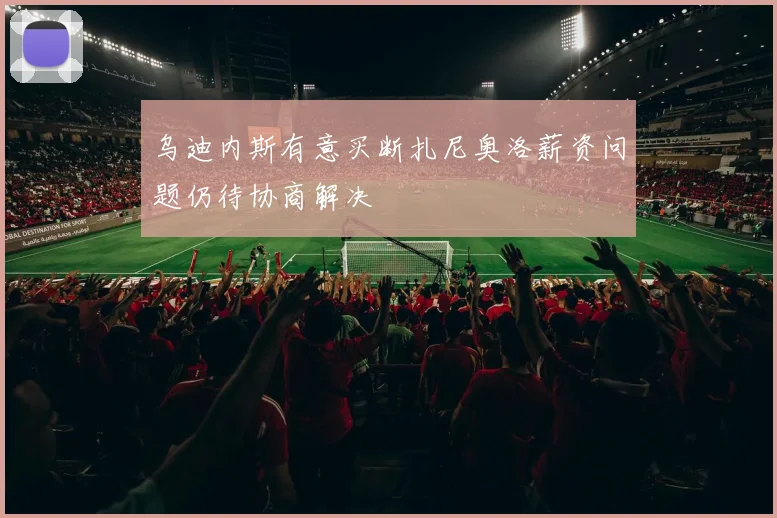 乌迪内斯有意买断扎尼奥洛薪资问题仍待协商解决