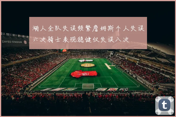湖人全队失误频繁詹姆斯个人失误六次骑士表现稳健仅失误八次