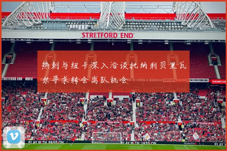 热刺与纽卡深入洽谈托纳利贝里瓦尔寻求转会离队机会