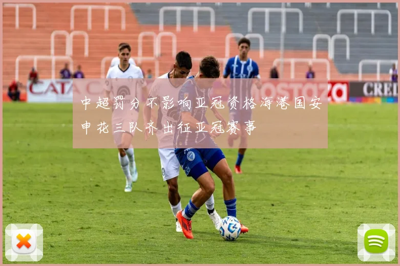 中超罚分不影响亚冠资格海港国安申花三队齐出征亚冠赛事