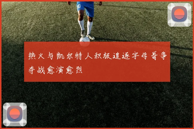 热火与凯尔特人积极追逐字母哥争夺战愈演愈烈