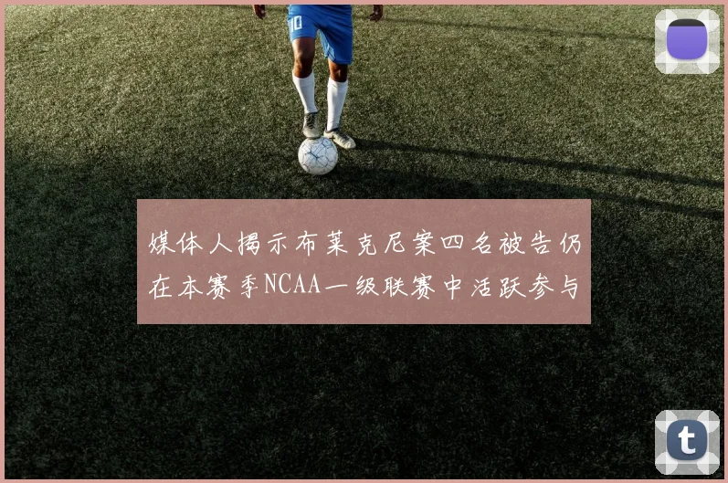 媒体人揭示布莱克尼案四名被告仍在本赛季NCAA一级联赛中活跃参与
