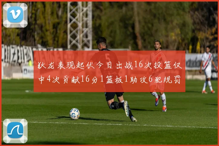 狄龙表现起伏今日出战16次投篮仅中4次贡献16分1篮板1助攻6犯规罚球命中率高达86