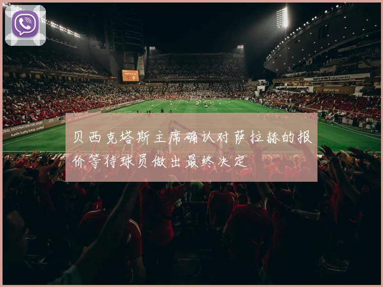贝西克塔斯主席确认对萨拉赫的报价等待球员做出最终决定