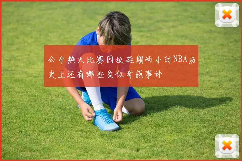 公牛热火比赛因故延期两小时NBA历史上还有哪些类似奇葩事件