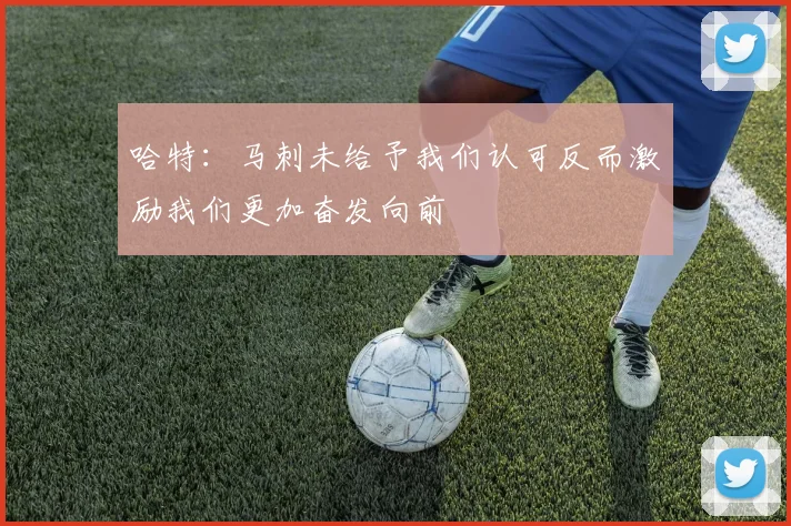 哈特：马刺未给予我们认可反而激励我们更加奋发向前