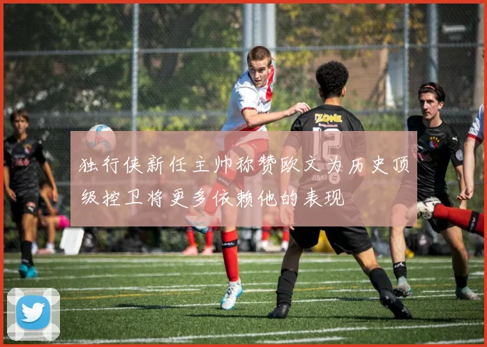独行侠新任主帅称赞欧文为历史顶级控卫将更多依赖他的表现