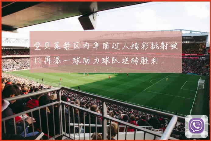 登贝莱禁区内华丽过人精彩挑射破门再添一球助力球队逆转胜利
