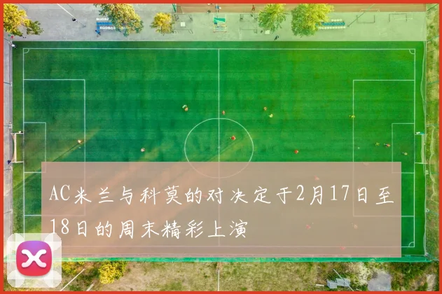 AC米兰与科莫的对决定于2月17日至18日的周末精彩上演