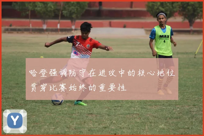哈登强调防守在进攻中的核心地位贯穿比赛始终的重要性